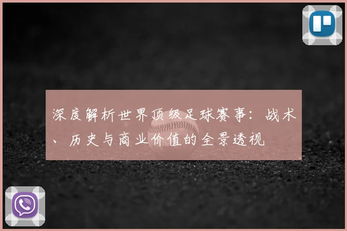深度解析世界顶级足球赛事：战术、历史与商业价值的全景透视