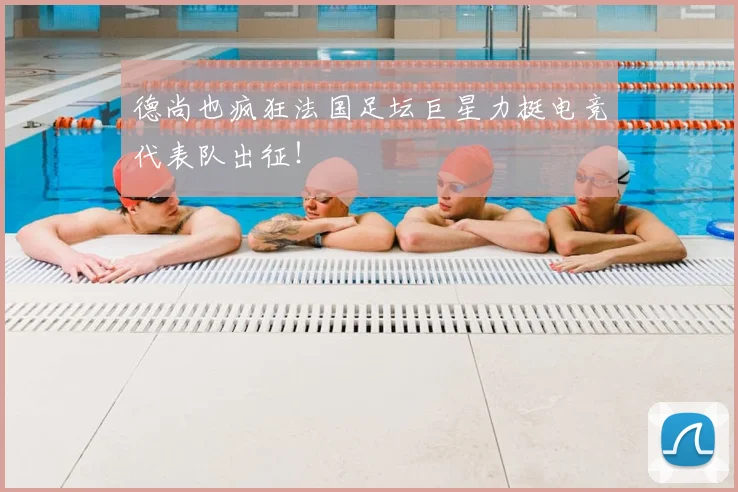 德尚也疯狂法国足坛巨星力挺电竞代表队出征！