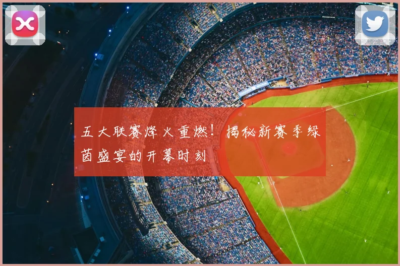 五大联赛烽火重燃!揭秘新赛季绿茵盛宴的开幕时刻